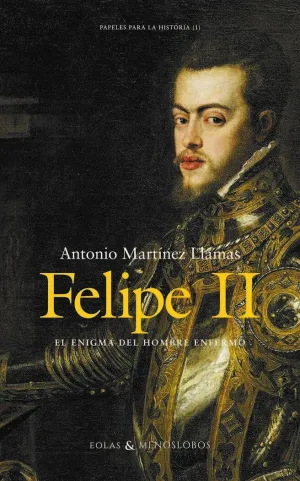 Felipe Ii. El Enigma del Hombre Enfermo