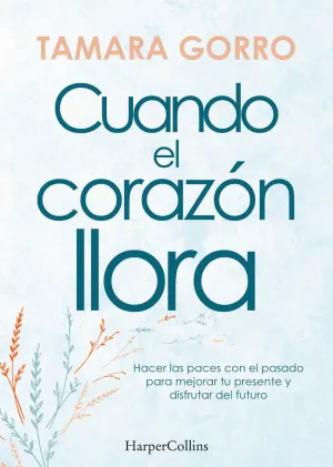 Cuando el Corazón Llora. Hacer las Paces con el Pasado para Mejor